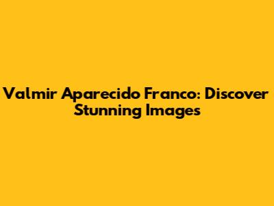 Valmir Aparecido Franco: Discover Stunning Images