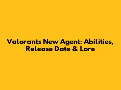 Valorant's New Agent: Abilities, Release Date & Lore