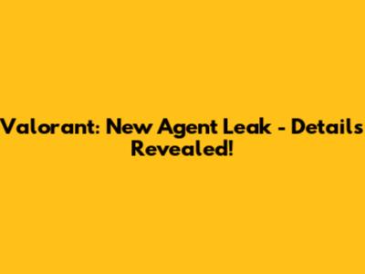 Valorant: New Agent Leak - Details Revealed!