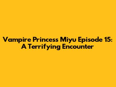 Vampire Princess Miyu Episode 15: A Terrifying Encounter