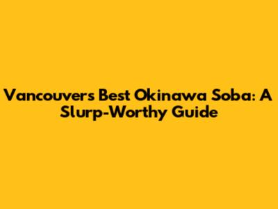 Vancouver's Best Okinawa Soba: A Slurp-Worthy Guide
