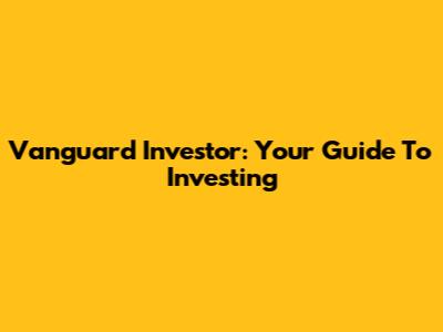 Vanguard Investor: Your Guide To Investing