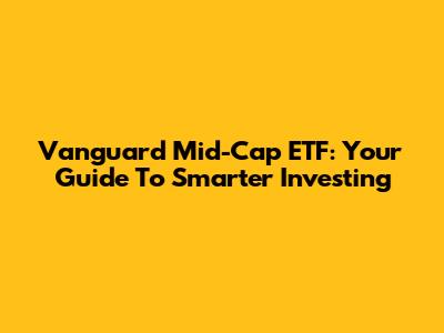 Vanguard Mid-Cap ETF: Your Guide To Smarter Investing