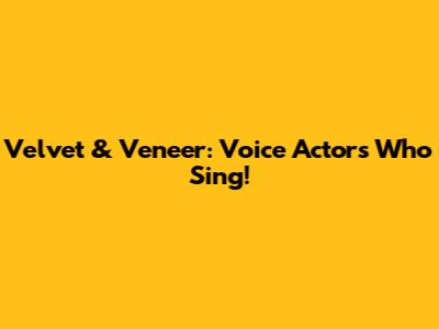 Velvet & Veneer: Voice Actors Who Sing!