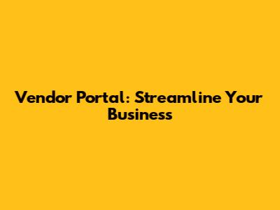 Vendor Portal: Streamline Your Business