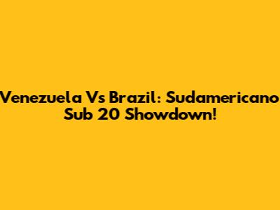 Venezuela Vs Brazil: Sudamericano Sub 20 Showdown!