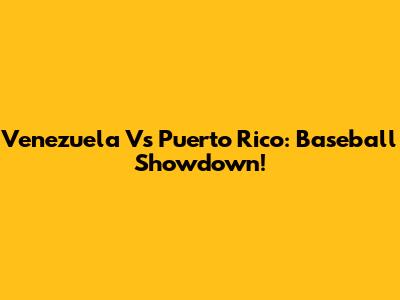 Venezuela Vs Puerto Rico: Baseball Showdown!