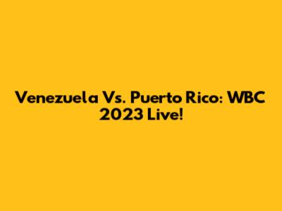 Venezuela Vs. Puerto Rico: WBC 2023 Live!