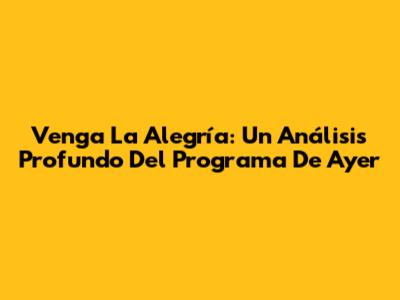 Venga La Alegría: Un Análisis Profundo Del Programa De Ayer