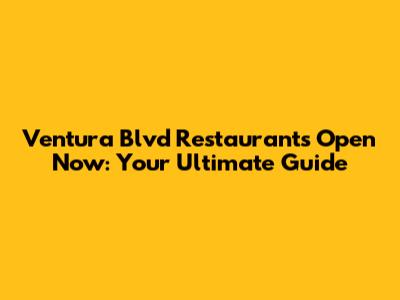 Ventura Blvd Restaurants Open Now: Your Ultimate Guide