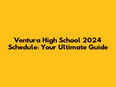 Ventura High School 2024 Schedule: Your Ultimate Guide