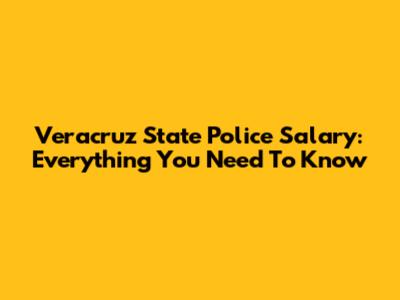 Veracruz State Police Salary: Everything You Need To Know