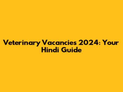 Veterinary Vacancies 2024: Your Hindi Guide