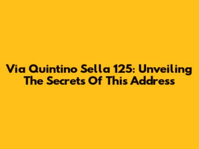 Via Quintino Sella 125: Unveiling The Secrets Of This Address