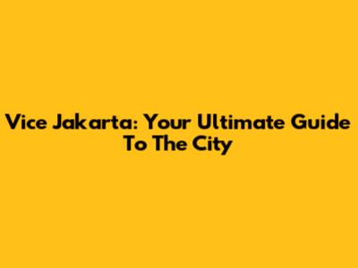 Vice Jakarta: Your Ultimate Guide To The City