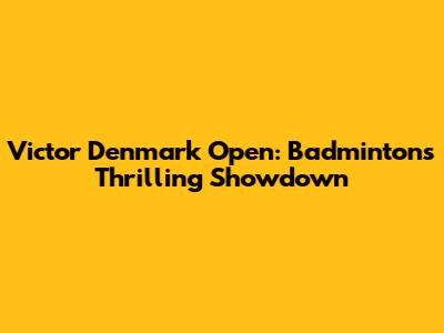 Victor Denmark Open: Badminton's Thrilling Showdown