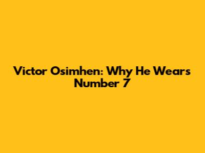 Victor Osimhen: Why He Wears Number 7