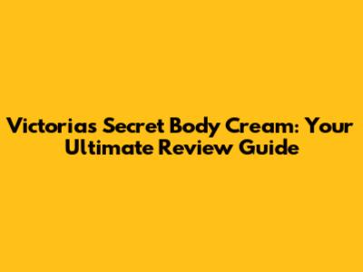 Victoria's Secret Body Cream: Your Ultimate Review Guide