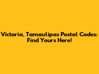 Victoria, Tamaulipas Postal Codes: Find Yours Here!
