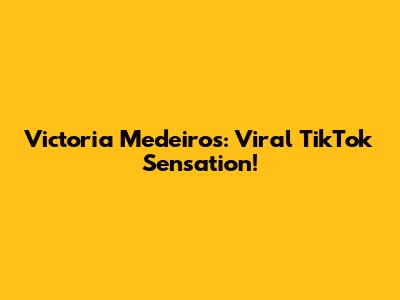 Victoria Medeiros: Viral TikTok Sensation!