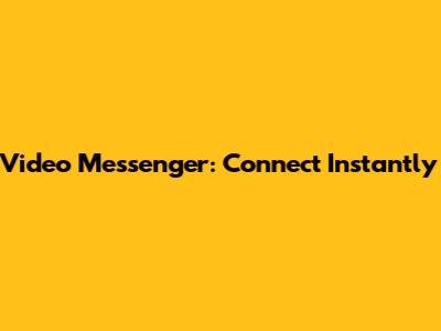 Video Messenger: Connect Instantly