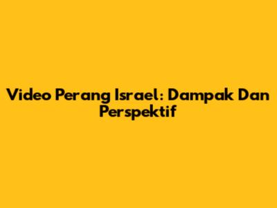 Video Perang Israel: Dampak Dan Perspektif
