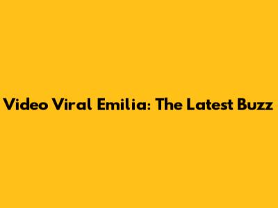 Video Viral Emilia: The Latest Buzz