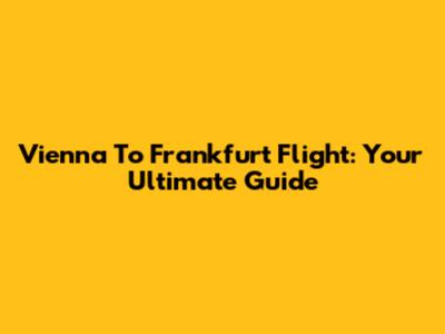 Vienna To Frankfurt Flight: Your Ultimate Guide