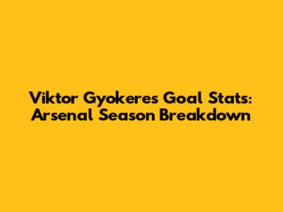 Viktor Gyokeres' Goal Stats: Arsenal Season Breakdown