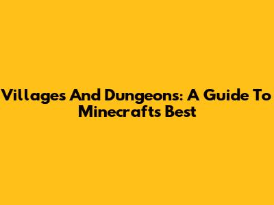 Villages And Dungeons: A Guide To Minecraft's Best