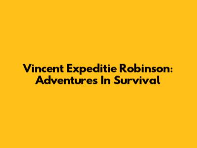 Vincent Expeditie Robinson: Adventures In Survival