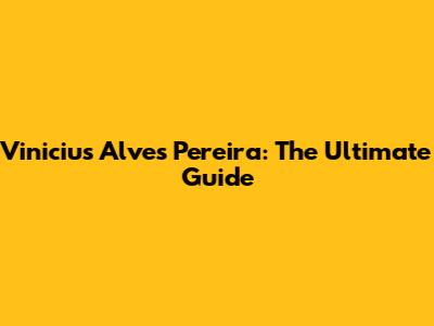 Vinicius Alves Pereira: The Ultimate Guide
