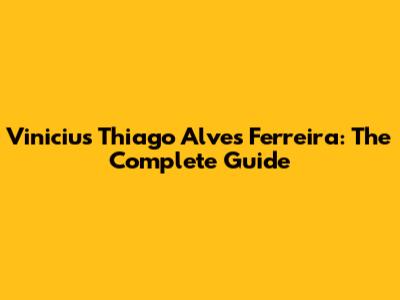 Vinicius Thiago Alves Ferreira: The Complete Guide