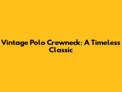 Vintage Polo Crewneck: A Timeless Classic