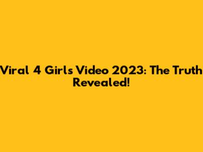 Viral 4 Girls Video 2023: The Truth Revealed!