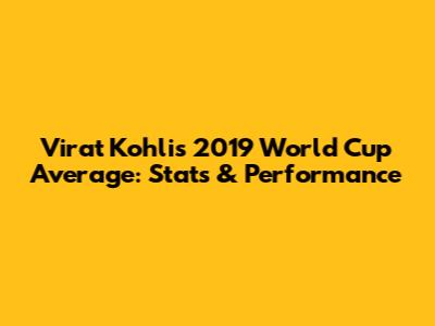 Virat Kohli's 2019 World Cup Average: Stats & Performance