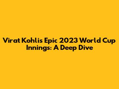 Virat Kohli's Epic 2023 World Cup Innings: A Deep Dive