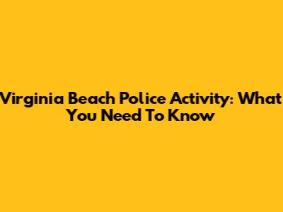 Virginia Beach Police Activity: What You Need To Know
