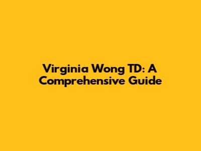 Virginia Wong TD: A Comprehensive Guide