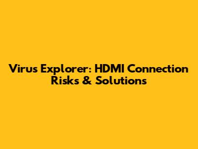 Virus Explorer: HDMI Connection Risks & Solutions