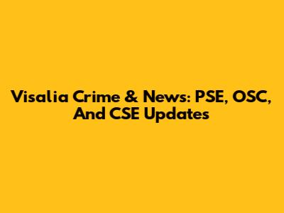 Visalia Crime & News: PSE, OSC, And CSE Updates