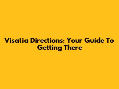 Visalia Directions: Your Guide To Getting There
