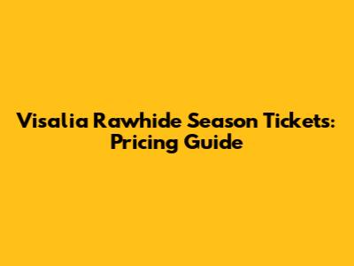 Visalia Rawhide Season Tickets: Pricing Guide