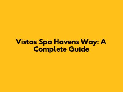 Vista's Spa Havens Way: A Complete Guide