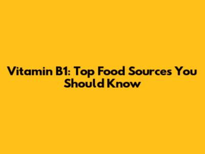 Vitamin B1: Top Food Sources You Should Know