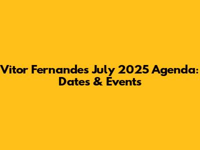 Vitor Fernandes' July 2025 Agenda: Dates & Events