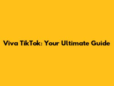 Viva TikTok: Your Ultimate Guide