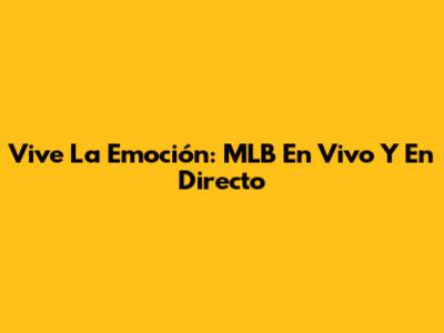 Vive La Emoción: MLB En Vivo Y En Directo
