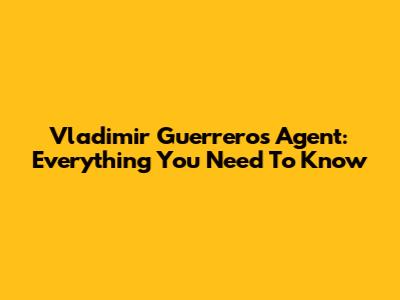 Vladimir Guerrero's Agent: Everything You Need To Know