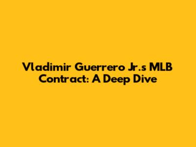 Vladimir Guerrero Jr.'s MLB Contract: A Deep Dive